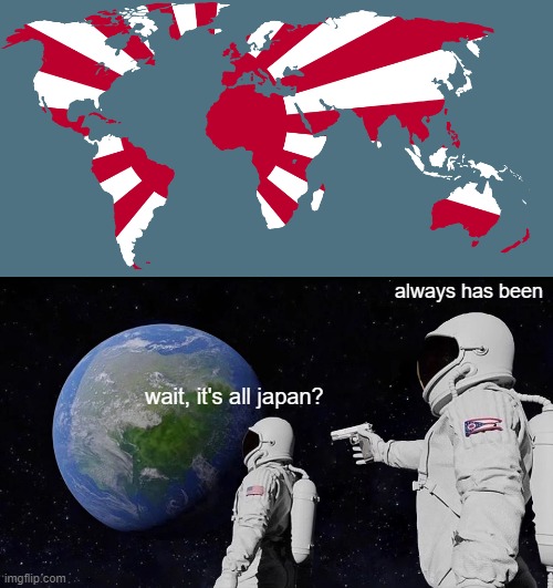  always has been; wait, it's all japan? | image tagged in memes,always has been | made w/ Imgflip meme maker