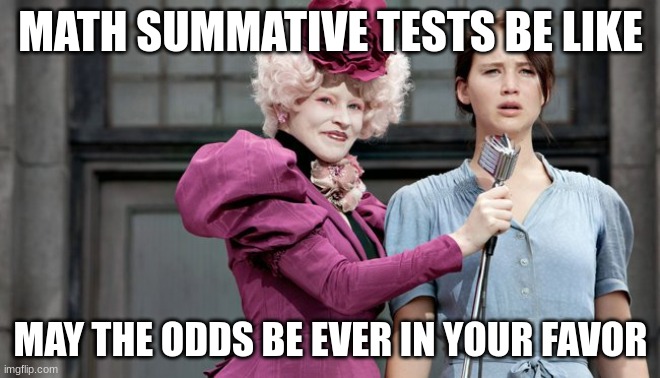 May the odds be ever in your favor | MATH SUMMATIVE TESTS BE LIKE; MAY THE ODDS BE EVER IN YOUR FAVOR | image tagged in may the odds be ever in your favor | made w/ Imgflip meme maker