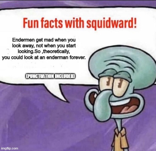 wow | Endermen get mad when you look away, not when you start looking.So ,theoretically, you could look at an enderman forever. (PUNCTUATION INCLUDED) | image tagged in fun facts with squidward | made w/ Imgflip meme maker