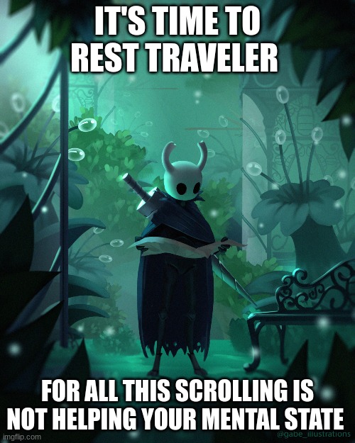 The resting grounds. | IT'S TIME TO REST TRAVELER; FOR ALL THIS SCROLLING IS NOT HELPING YOUR MENTAL STATE | image tagged in hollow knight,resting grounds | made w/ Imgflip meme maker