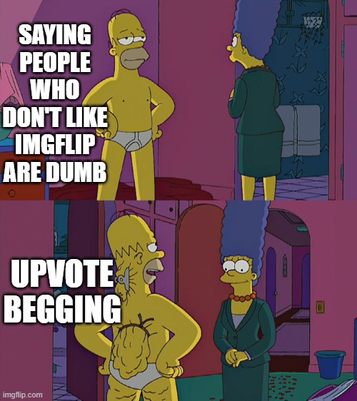 Upvote begging in disguise | SAYING PEOPLE WHO DON'T LIKE IMGFLIP ARE DUMB; UPVOTE BEGGING | image tagged in homer simpson's back fat | made w/ Imgflip meme maker