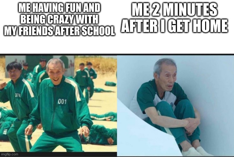 Squid Game Before After Old Man | ME 2 MINUTES AFTER I GET HOME; ME HAVING FUN AND BEING CRAZY WITH MY FRIENDS AFTER SCHOOL | image tagged in squid game before after old man | made w/ Imgflip meme maker