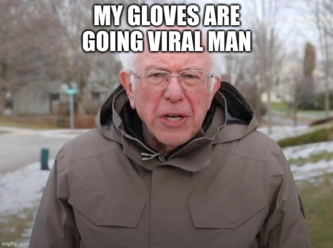 Bernie Sanders Once Again Asking | MY GLOVES ARE
GOING VIRAL MAN | image tagged in bernie sanders once again asking | made w/ Imgflip meme maker