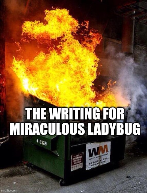 Dumpster Fire | THE WRITING FOR MIRACULOUS LADYBUG | image tagged in dumpster fire | made w/ Imgflip meme maker