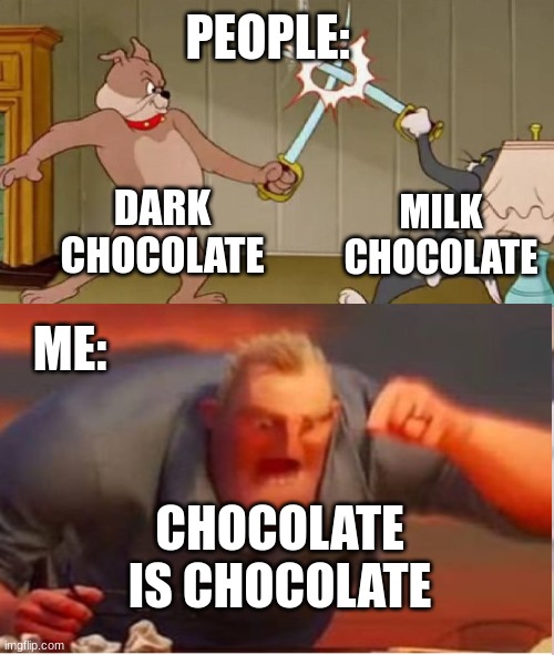 CHOCOLATE IS CHOCOLATE!! | PEOPLE:; DARK CHOCOLATE; MILK CHOCOLATE; ME:; CHOCOLATE IS CHOCOLATE | image tagged in chocolate | made w/ Imgflip meme maker