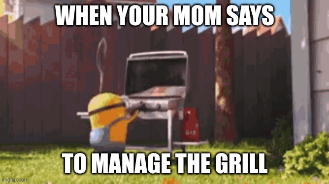 Minion | WHEN YOUR MOM SAYS; TO MANAGE THE GRILL | image tagged in minions,explosion | made w/ Imgflip meme maker