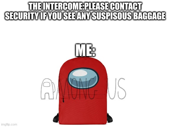 the luggage is sus | THE INTERCOME:PLEASE CONTACT SECURITY IF YOU SEE ANY SUSPISOUS BAGGAGE; ME: | image tagged in blank white template | made w/ Imgflip meme maker