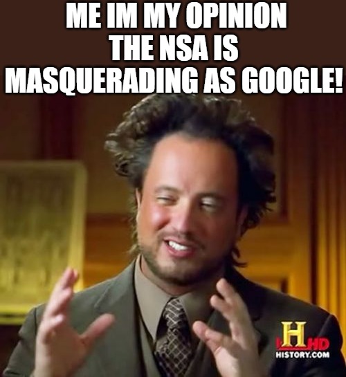 INFORMATION | ME IM MY OPINION THE NSA IS MASQUERADING AS GOOGLE! | image tagged in memes,ancient aliens | made w/ Imgflip meme maker