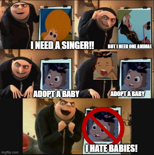 GRU HATES BABIES | I NEED A SINGER!! BUT I NEED ONE ANIMAL; ADOPT A BABY; ADOPT A BABY; I HATE BABIES! | image tagged in 5 panel gru meme | made w/ Imgflip meme maker