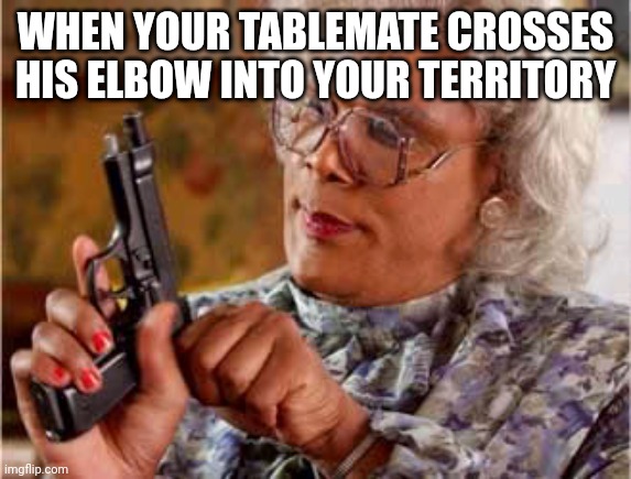 Middle school | WHEN YOUR TABLEMATE CROSSES HIS ELBOW INTO YOUR TERRITORY | image tagged in madea one mo time,middle school,elbow | made w/ Imgflip meme maker