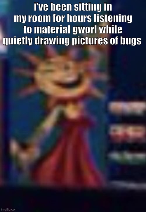 I am mentally fine | i’ve been sitting in my room for hours listening to material gworl while quietly drawing pictures of bugs | image tagged in sun the mf | made w/ Imgflip meme maker