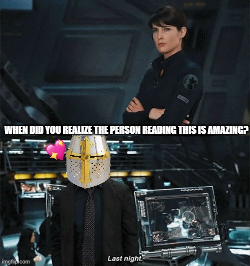 last night.. | WHEN DID YOU REALIZE THE PERSON READING THIS IS AMAZING? | image tagged in iron man,wholesome,crusader | made w/ Imgflip meme maker
