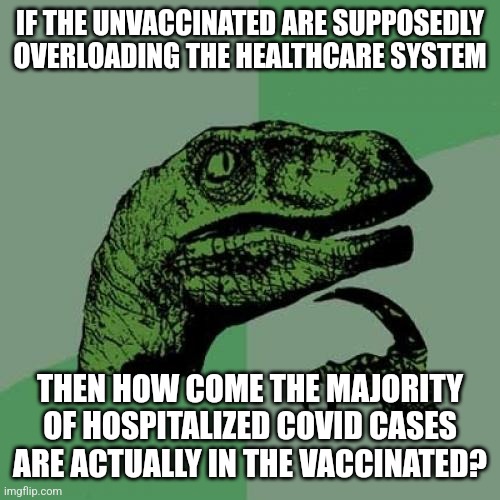 The unvaccinated aren't overloading the healthcare system, the majority of covid cases are in the vaccinated. | IF THE UNVACCINATED ARE SUPPOSEDLY OVERLOADING THE HEALTHCARE SYSTEM; THEN HOW COME THE MAJORITY OF HOSPITALIZED COVID CASES ARE ACTUALLY IN THE VACCINATED? | image tagged in memes,philosoraptor,vaccines,media lies | made w/ Imgflip meme maker