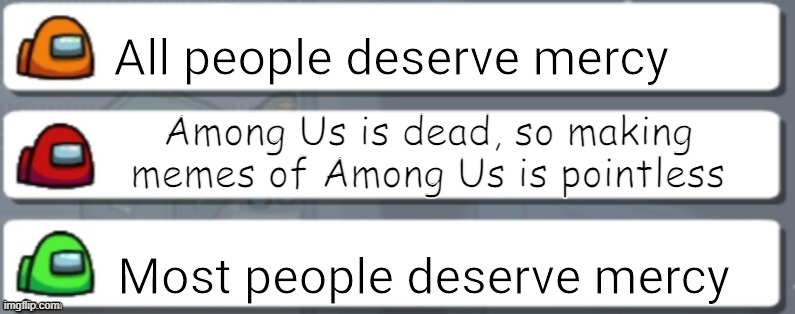 Still making among us memes lol |  Among Us is dead, so making memes of Among Us is pointless | image tagged in among us chat mercy,among us,dead | made w/ Imgflip meme maker