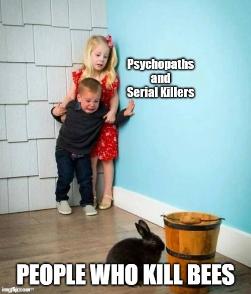 Image Title | PEOPLE WHO KILL BEES | image tagged in psychopaths and serial killers | made w/ Imgflip meme maker