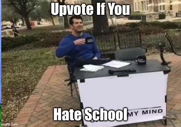 UPVOTE IF YOU HATE SCHOOL | Upvote If You; Hate School | image tagged in school | made w/ Imgflip meme maker