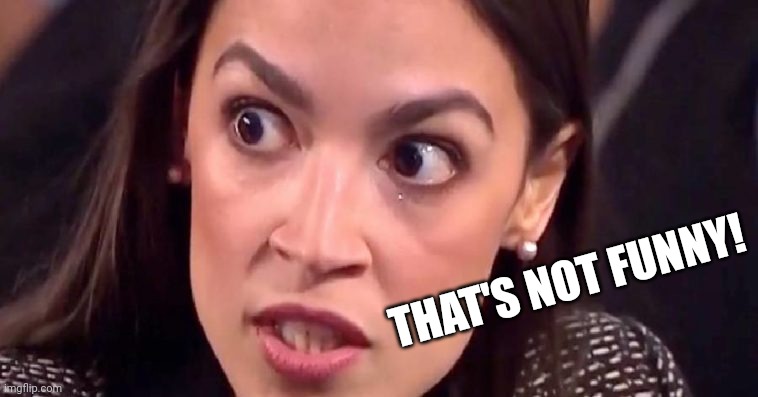 aoc mad | THAT'S NOT FUNNY! | image tagged in aoc mad | made w/ Imgflip meme maker