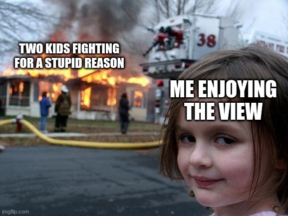 Disaster Girl Meme | TWO KIDS FIGHTING FOR A STUPID REASON; ME ENJOYING THE VIEW | image tagged in memes,disaster girl | made w/ Imgflip meme maker