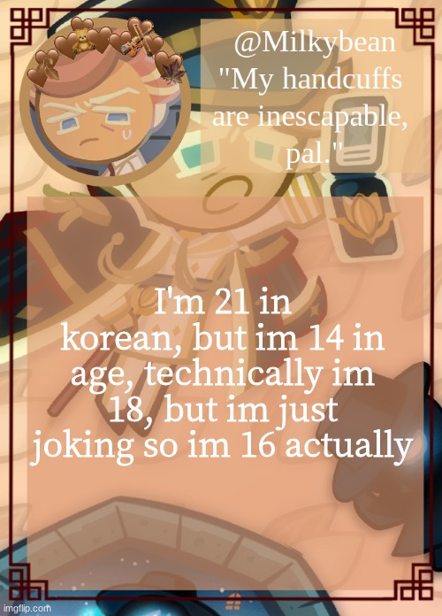 Hold on, nvm, i identify as 10 year old | I'm 21 in korean, but im 14 in age, technically im 18, but im just joking so im 16 actually | image tagged in milk's almond template | made w/ Imgflip meme maker