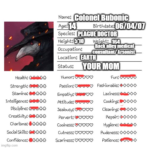 r | 06/04/07; Colonel Bubonic; 14; PLAGUE DOCTOR; 5'10; 164; Back alley medical consultant/ Arsonist; EARTH; YOUR MOM | image tagged in profile card | made w/ Imgflip meme maker