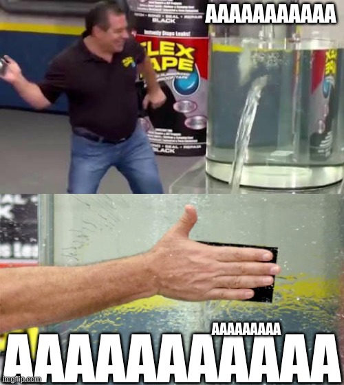 Flex Tape | AAAAAAAAAAA AAAAAAAAAAA AAAAAAAAA | image tagged in flex tape | made w/ Imgflip meme maker