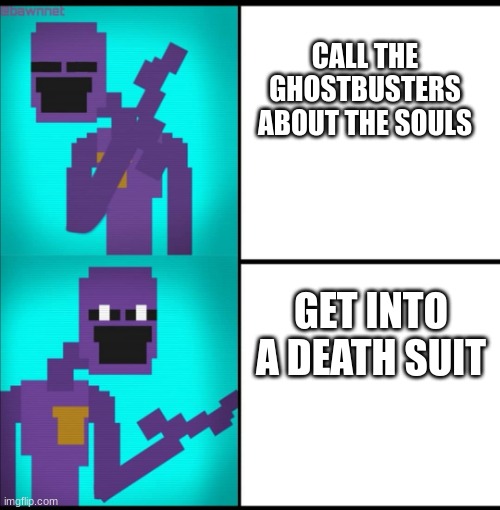yes william tes | CALL THE GHOSTBUSTERS ABOUT THE SOULS; GET INTO A DEATH SUIT | image tagged in drake hotline bling meme fnaf edition | made w/ Imgflip meme maker