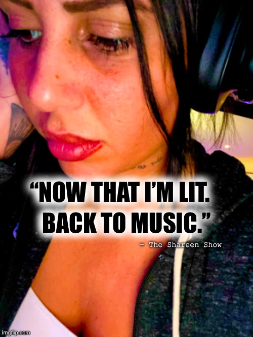 Music |  “NOW THAT I’M LIT. BACK TO MUSIC.”; - The Shareen Show | image tagged in hustlememes,memes,musicmemes,ravememes,hustle,stock market | made w/ Imgflip meme maker