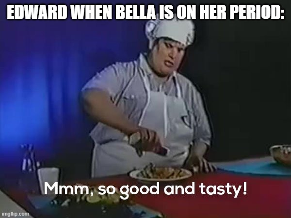 So good and tasty | EDWARD WHEN BELLA IS ON HER PERIOD: | image tagged in so good and tasty | made w/ Imgflip meme maker
