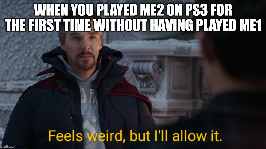 Feels Weird, but I'll Allow It. | WHEN YOU PLAYED ME2 ON PS3 FOR THE FIRST TIME WITHOUT HAVING PLAYED ME1 | image tagged in feels weird but i'll allow it | made w/ Imgflip meme maker