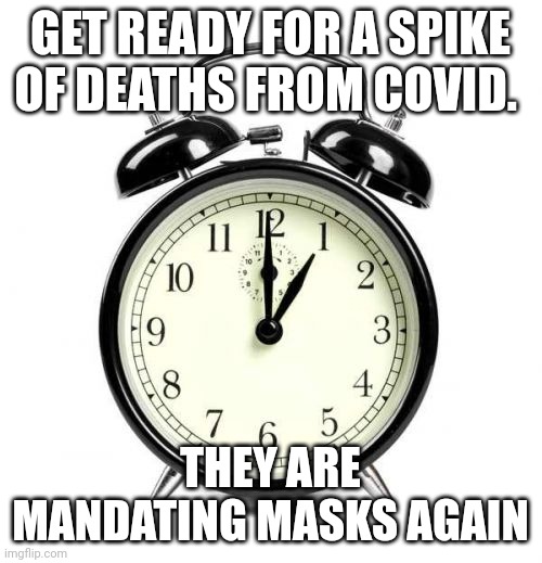 Shutdown, spike, masks mandate, spike, vaccine, spike, booster, spike, mask mandate.... | GET READY FOR A SPIKE OF DEATHS FROM COVID. THEY ARE MANDATING MASKS AGAIN | image tagged in memes,alarm clock,covid | made w/ Imgflip meme maker