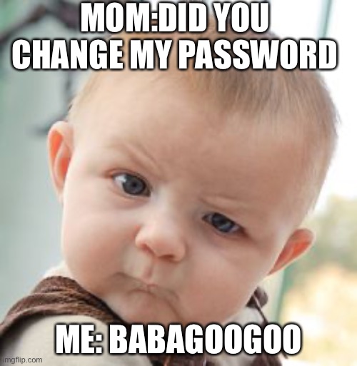 Babagoogoo | MOM:DID YOU CHANGE MY PASSWORD; ME: BABAGOOGOO | image tagged in memes,skeptical baby | made w/ Imgflip meme maker