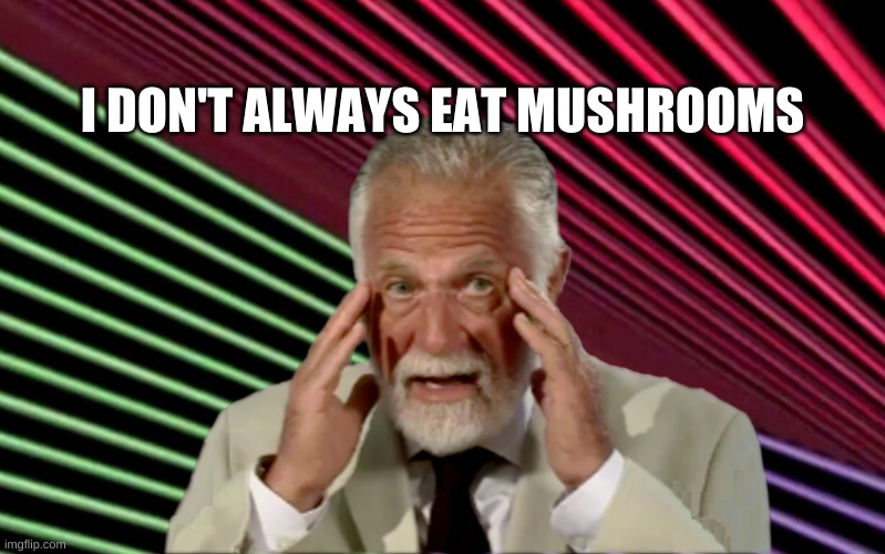The Most Interesting Trip In The World | I DON'T ALWAYS EAT MUSHROOMS | image tagged in the most interesting man in the world,mushrooms,the scroll of truth,much wow,i should buy a boat cat | made w/ Imgflip meme maker