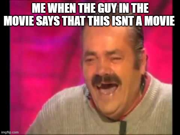 Spanish guy laughing | ME WHEN THE GUY IN THE MOVIE SAYS THAT THIS ISNT A MOVIE | image tagged in spanish guy laughing,memes | made w/ Imgflip meme maker