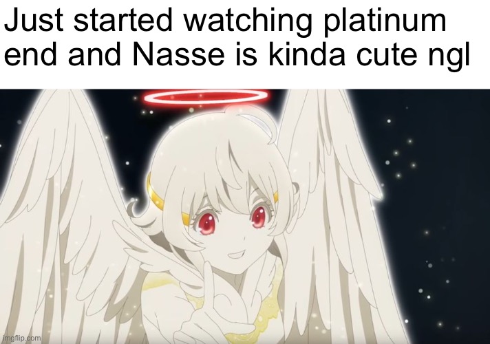 I recommend watching it contains blood and a bit of ecchi | Just started watching platinum end and Nasse is kinda cute ngl | image tagged in anime | made w/ Imgflip meme maker