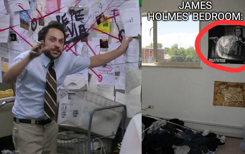 JAMES HOLMES' BEDROOM: | image tagged in charlie conspiracy always sunny in philidelphia | made w/ Imgflip meme maker