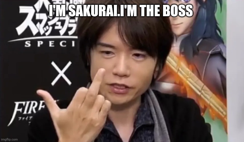 Sakurai Gives You the Middle Finger | I'M SAKURAI.I'M THE BOSS | image tagged in sakurai gives you the middle finger | made w/ Imgflip meme maker