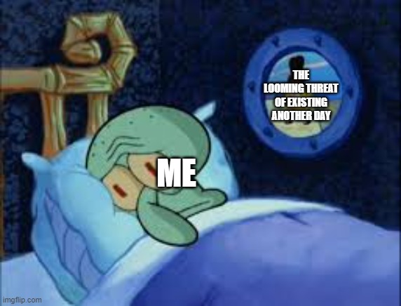 Why is this me? | THE LOOMING THREAT OF EXISTING ANOTHER DAY; ME | image tagged in squidward can't sleep with the spoons rattling | made w/ Imgflip meme maker