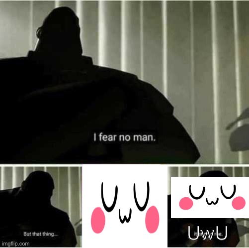 UwU | UwU | image tagged in i fear no man | made w/ Imgflip meme maker