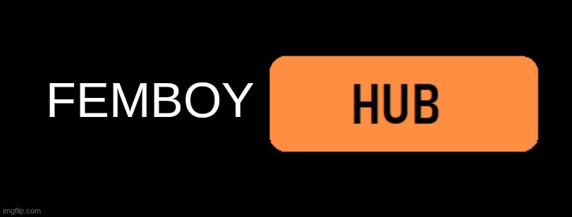 *Something* Hub | FEMBOY | image tagged in something hub | made w/ Imgflip meme maker