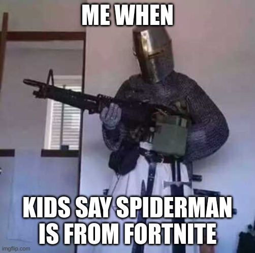 Kids saying | ME WHEN; KIDS SAY SPIDERMAN IS FROM FORTNITE | image tagged in crusader knight with m60 machine gun | made w/ Imgflip meme maker