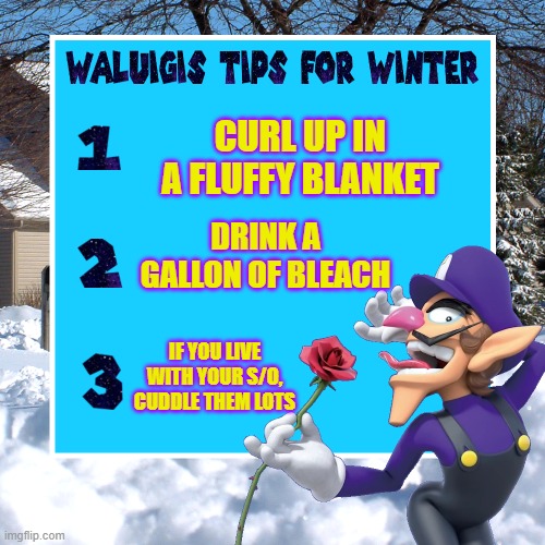 Waꓶuigi Winter tips | CURL UP IN A FLUFFY BLANKET; DRINK A GALLON OF BLEACH; IF YOU LIVE WITH YOUR S/O, CUDDLE THEM LOTS | image tagged in waluigi's tips for winter,waluigi,waluigi my beloved | made w/ Imgflip meme maker