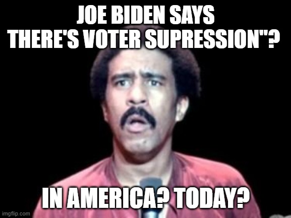 Surprised Richard Pryor |  JOE BIDEN SAYS THERE'S VOTER SUPRESSION"? IN AMERICA? TODAY? | image tagged in surprised richard pryor | made w/ Imgflip meme maker