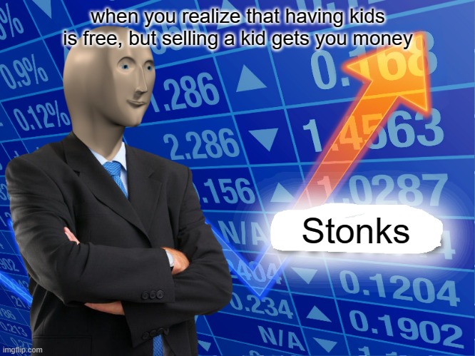 Cha ching | when you realize that having kids is free, but selling a kid gets you money; Stonks | image tagged in empty stonks,dark humor,stonks,memes | made w/ Imgflip meme maker