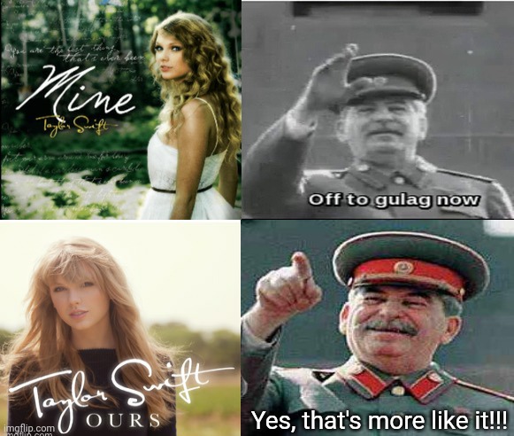 Lol |  Yes, that's more like it!!! | image tagged in stalin,offended,communism,taylor swift,gulag,music | made w/ Imgflip meme maker