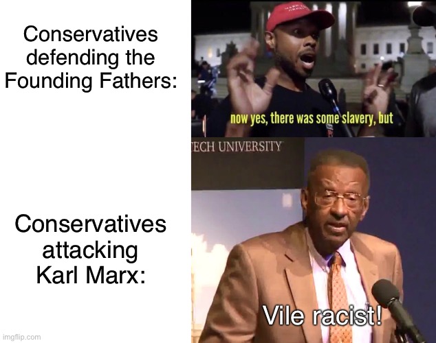 Spoiler: conservatives don’t actually care about racism. | Conservatives defending the Founding Fathers:; Conservatives attacking Karl Marx:; Vile racist! | image tagged in blank white template,racism,conservative logic,walter williams,karl marx,slavery | made w/ Imgflip meme maker