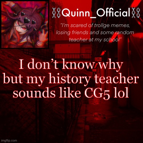 also some of my friends are in my history class :D | I don’t know why but my history teacher sounds like CG5 lol | image tagged in quinn s announcement template | made w/ Imgflip meme maker