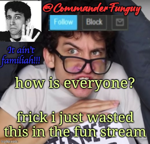 Hai everyone | how is everyone? frick i just wasted this in the fun stream | image tagged in commanderfunguy daniel thrasher announcement template thx birb | made w/ Imgflip meme maker
