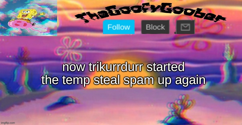 TheGoofy_Goober's Announcement Template | now trikurrdurr started the temp steal spam up again | image tagged in thegoofy_goober's announcement template | made w/ Imgflip meme maker
