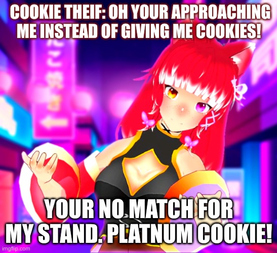 COOKIE THEIF: OH YOUR APPROACHING ME INSTEAD OF GIVING ME COOKIES! YOUR NO MATCH FOR MY STAND. PLATNUM COOKIE! | made w/ Imgflip meme maker
