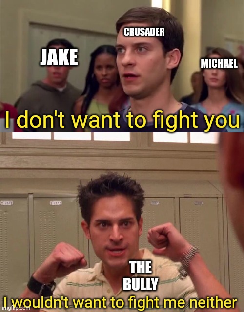 I wouldn't wanna fight me neither | CRUSADER; JAKE; MICHAEL; I don't want to fight you; THE BULLY; I wouldn't want to fight me neither | image tagged in i wouldn't wanna fight me neither | made w/ Imgflip meme maker